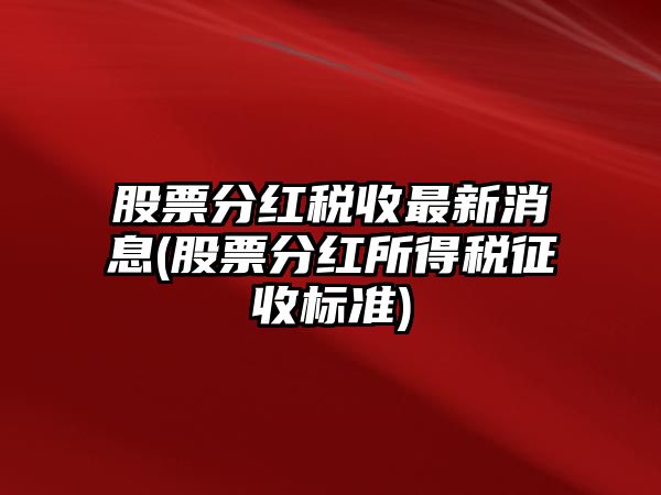 股票分紅稅收最新消息(股票分紅所得稅征收標準)