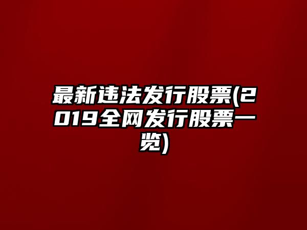 最新違法發(fā)行股票(2019全網(wǎng)發(fā)行股票一覽)