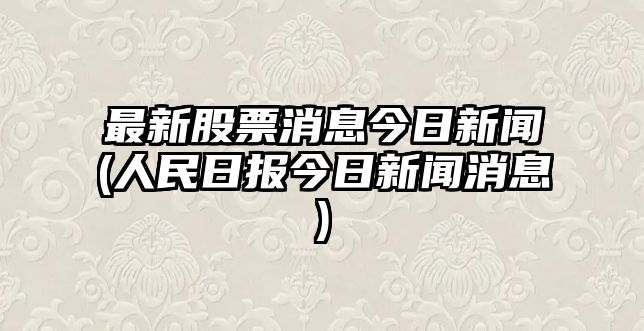 最新股票消息今日新聞(人民日報今日新聞消息)