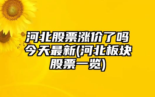 河北股票漲價(jià)了嗎今天最新(河北板塊股票一覽)