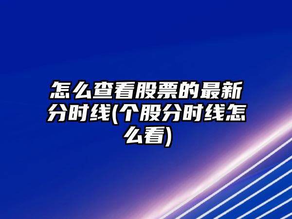 怎么查看股票的最新分時(shí)線(xiàn)(個(gè)股分時(shí)線(xiàn)怎么看)