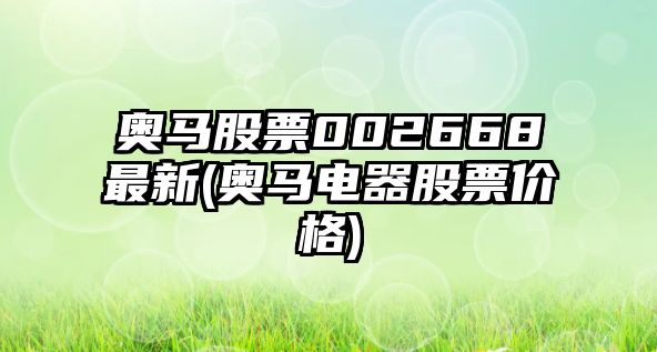 奧馬股票002668最新(奧馬電器股票價(jià)格)