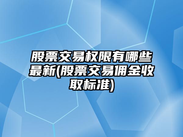 股票交易權限有哪些最新(股票交易傭金收取標準)