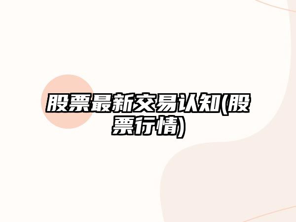 股票最新交易認知(股票行情)