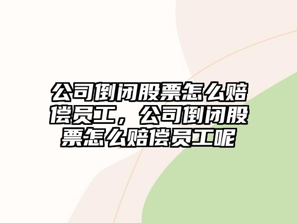 公司倒閉股票怎么賠償員工，公司倒閉股票怎么賠償員工呢