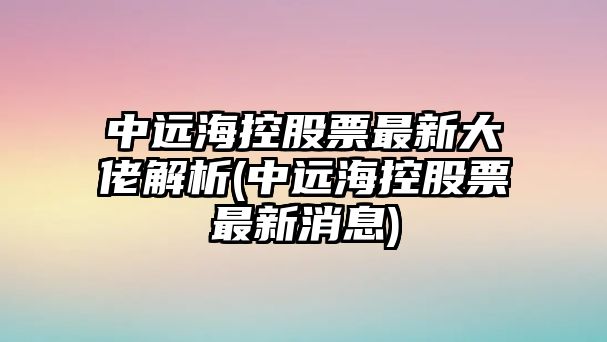 中遠?？毓善弊钚麓罄薪馕?中遠?？毓善弊钚孪?