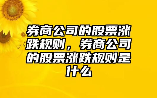 券商公司的股票漲跌規則，券商公司的股票漲跌規則是什么