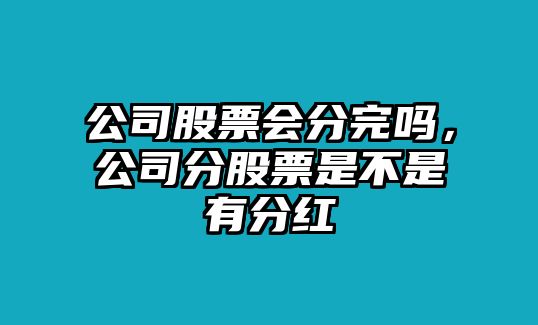 公司股票會(huì )分完嗎，公司分股票是不是有分紅