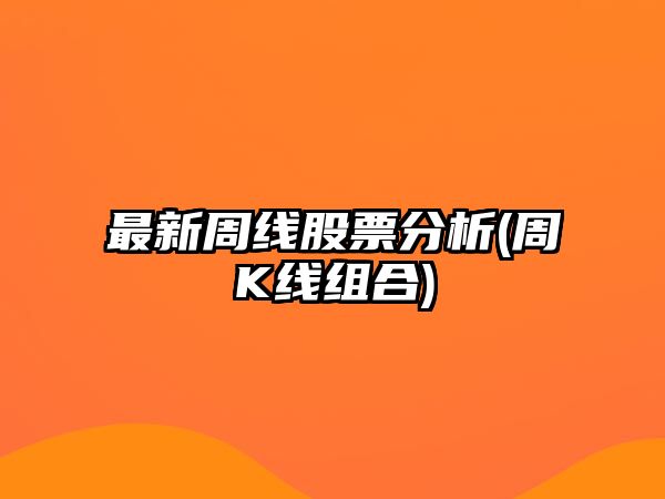 最新周線(xiàn)股票分析(周K線(xiàn)組合)