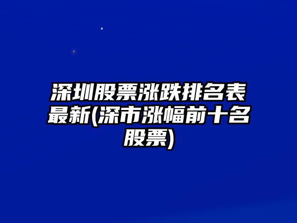 深圳股票漲跌排名表最新(深市漲幅前十名股票)