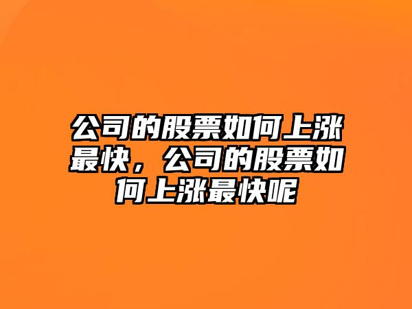 公司的股票如何上漲最快，公司的股票如何上漲最快呢