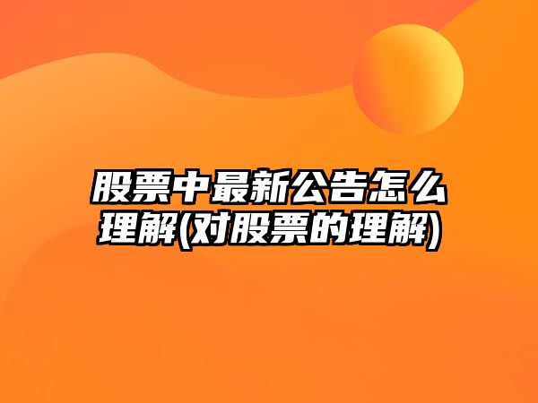 股票中最新公告怎么理解(對股票的理解)