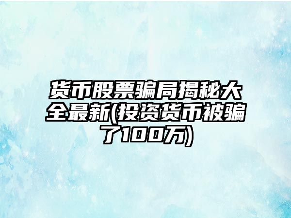 貨幣股票騙局揭秘大全最新(投資貨幣被騙了100萬(wàn))