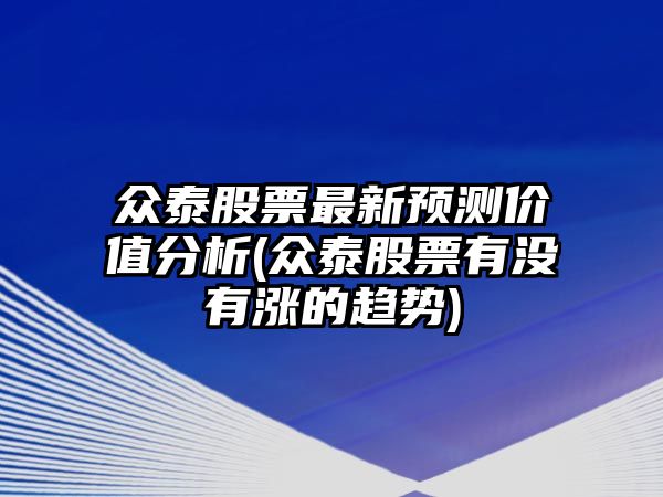 眾泰股票最新預測價(jià)值分析(眾泰股票有沒(méi)有漲的趨勢)