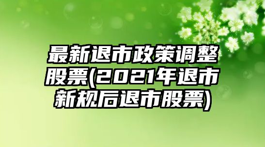 最新退市政策調整股票(2021年退市新規后退市股票)