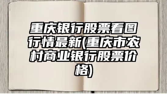 重慶銀行股票看圖行情最新(重慶市農村商業(yè)銀行股票價(jià)格)