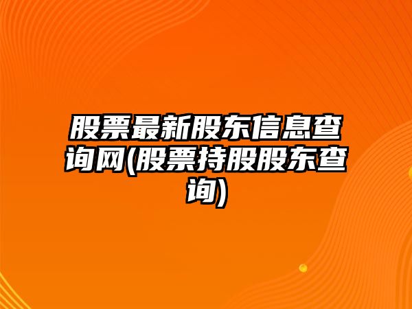 股票最新股東信息查詢(xún)網(wǎng)(股票持股股東查詢(xún))