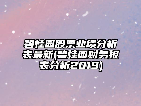 碧桂園股票業(yè)績(jì)分析表最新(碧桂園財務(wù)報表分析2019)