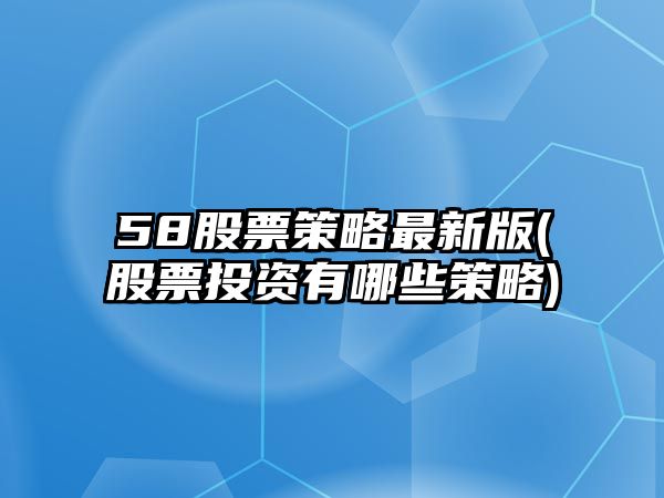 58股票策略最新版(股票投資有哪些策略)