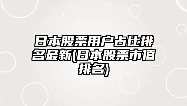 日本股票用戶(hù)占比排名最新(日本股票市值排名)