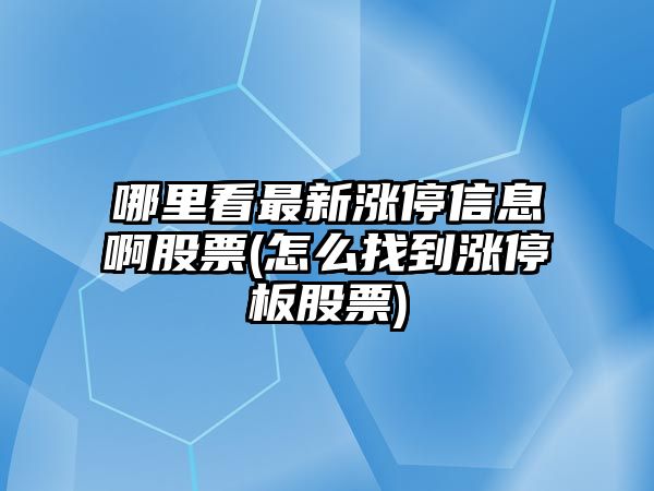 哪里看最新漲停信息啊股票(怎么找到漲停板股票)