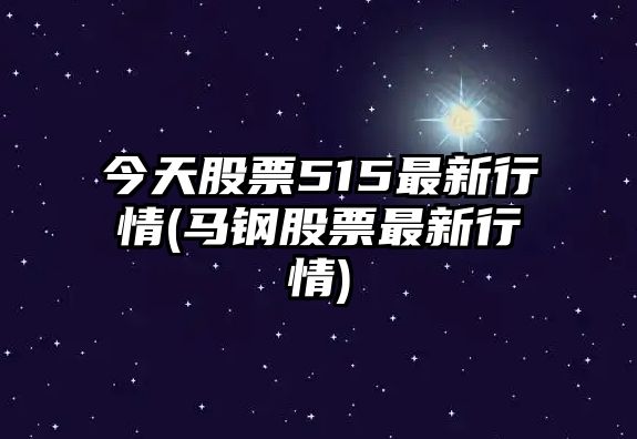 今天股票515最新行情(馬鋼股票最新行情)