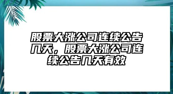 股票大漲公司連續公告幾天，股票大漲公司連續公告幾天有效