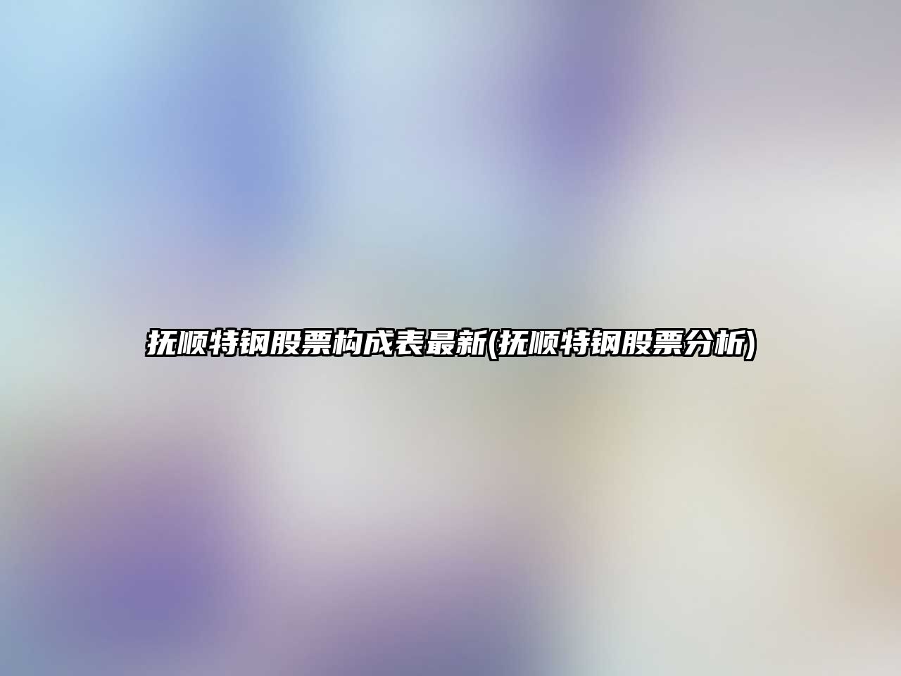 撫順特鋼股票構成表最新(撫順特鋼股票分析)