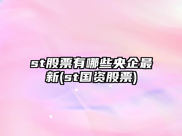 st股票有哪些央企最新(st國資股票)