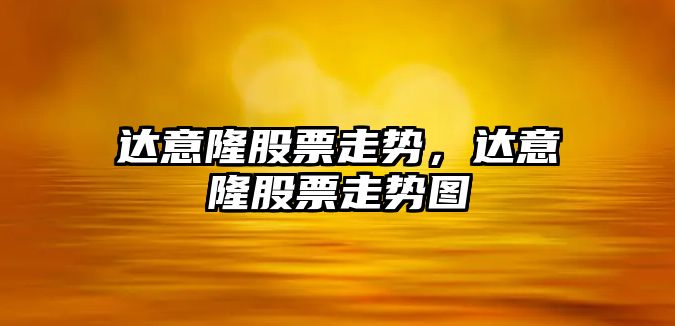 達意隆股票走勢，達意隆股票走勢圖