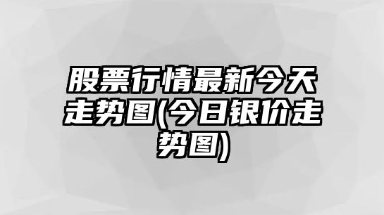 股票行情最新今天走勢圖(今日銀價(jià)走勢圖)