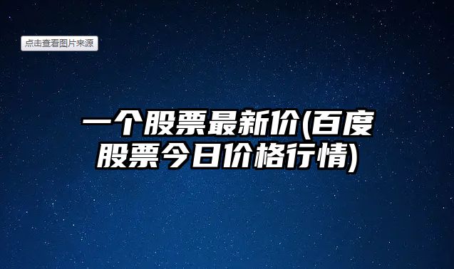 一個(gè)股票最新價(jià)(百度股票今日價(jià)格行情)