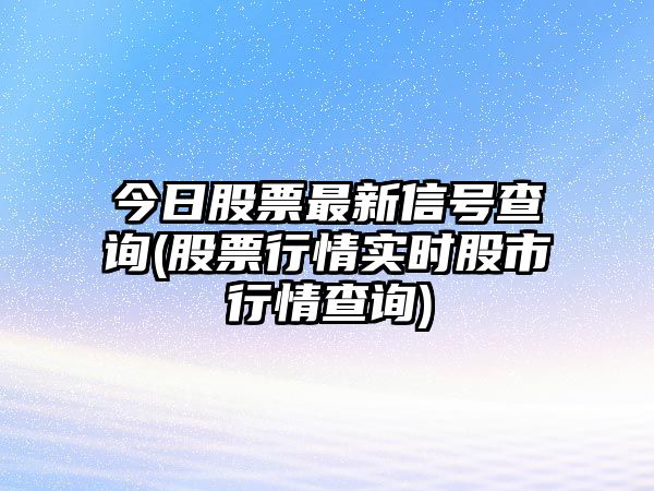 今日股票最新信號查詢(xún)(股票行情實(shí)時(shí)股市行情查詢(xún))