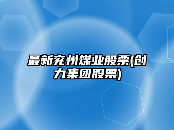 最新兗州煤業(yè)股票(創(chuàng  )力集團股票)