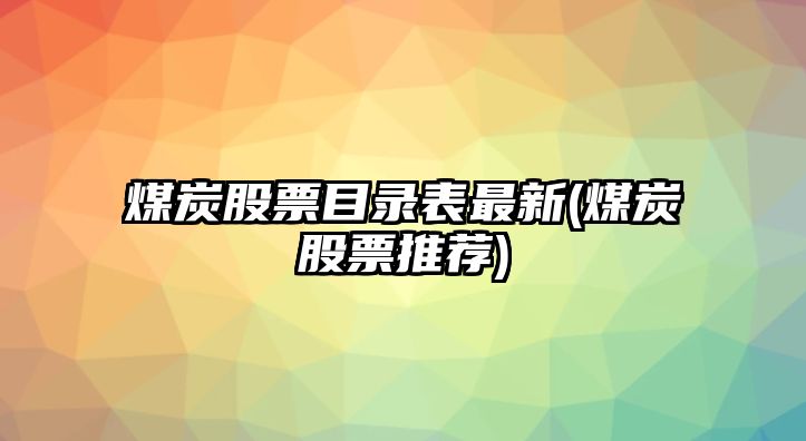 煤炭股票目錄表最新(煤炭股票推薦)