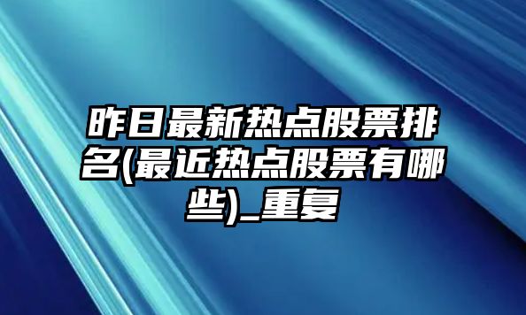 昨日最新熱點(diǎn)股票排名(最近熱點(diǎn)股票有哪些)_重復