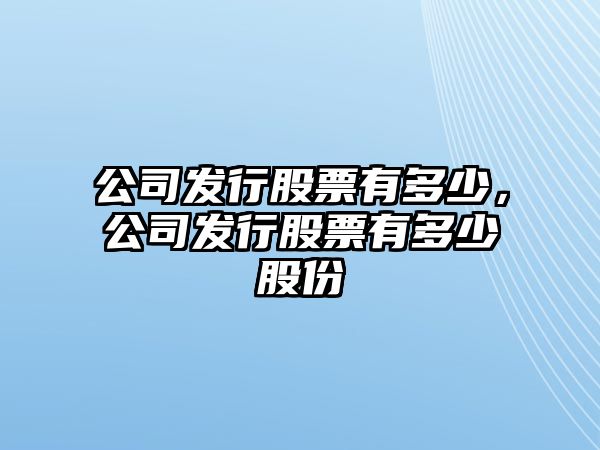 公司發(fā)行股票有多少，公司發(fā)行股票有多少股份