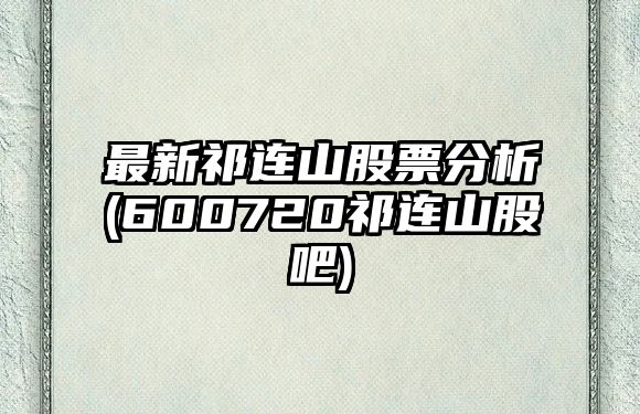 最新祁連山股票分析(600720祁連山股吧)