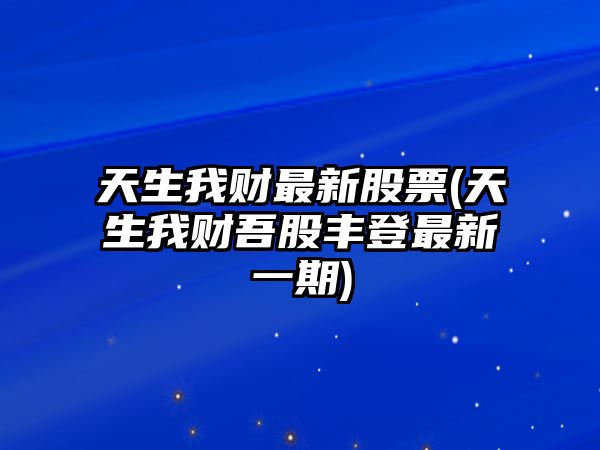 天生我財最新股票(天生我財吾股豐登最新一期)