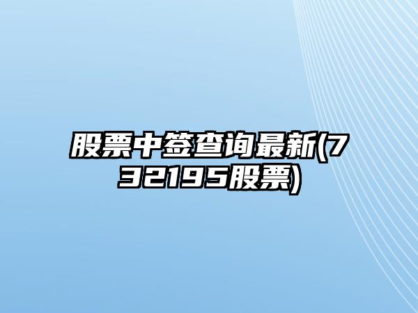 股票中簽查詢(xún)最新(732195股票)