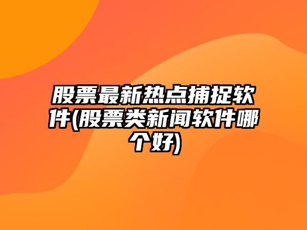 股票最新熱點(diǎn)捕捉軟件(股票類(lèi)新聞軟件哪個(gè)好)