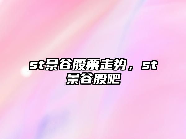 st景谷股票走勢，st景谷股吧