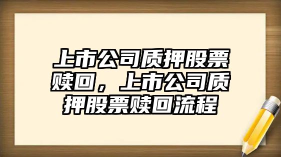 上市公司質(zhì)押股票贖回，上市公司質(zhì)押股票贖回流程