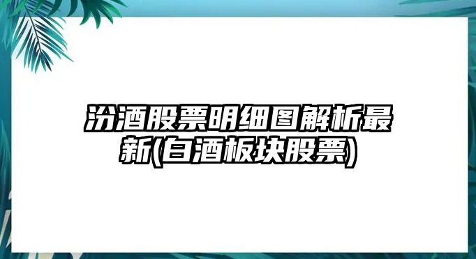 汾酒股票明細圖解析最新(白酒板塊股票)