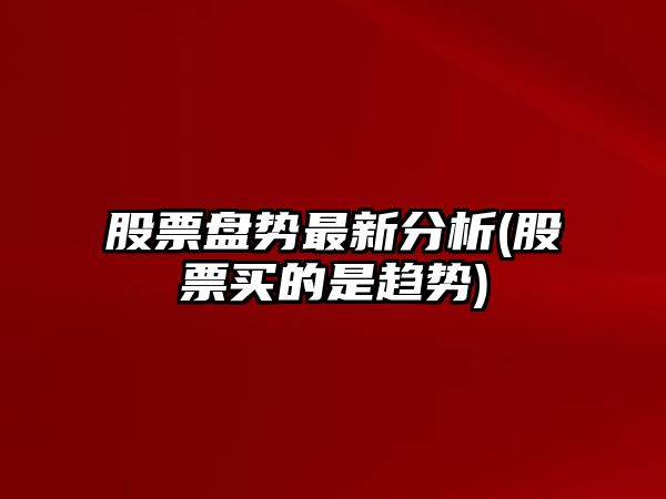 股票盤(pán)勢最新分析(股票買(mǎi)的是趨勢)