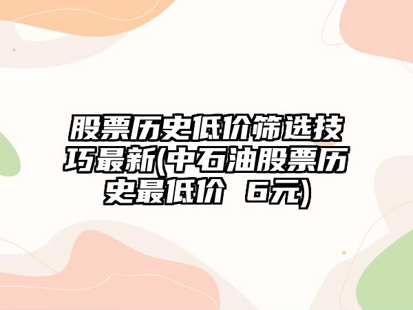 股票歷史低價(jià)篩選技巧最新(中石油股票歷史最低價(jià) 6元)