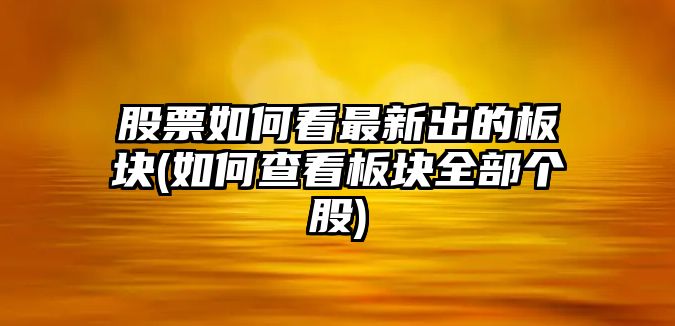 股票如何看最新出的板塊(如何查看板塊全部個(gè)股)