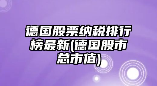 德國股票納稅排行榜最新(德國股市總市值)