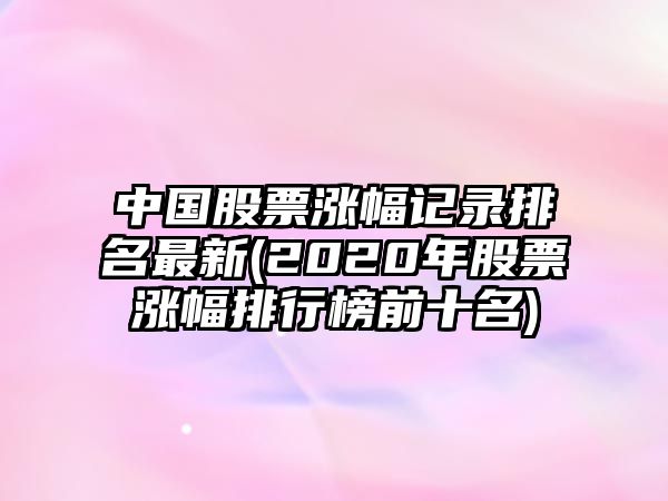 中國股票漲幅記錄排名最新(2020年股票漲幅排行榜前十名)