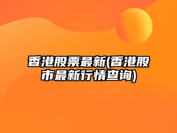 香港股票最新(香港股市最新行情查詢(xún))